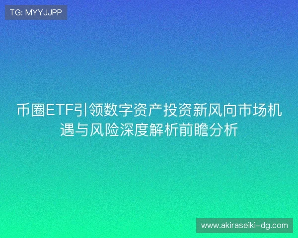 币圈ETF引领数字资产投资新风向市场机遇与风险深度解析前瞻分析